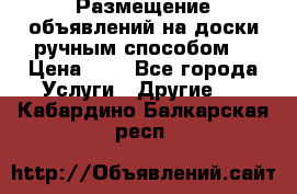  Размещение объявлений на доски ручным способом. › Цена ­ 8 - Все города Услуги » Другие   . Кабардино-Балкарская респ.